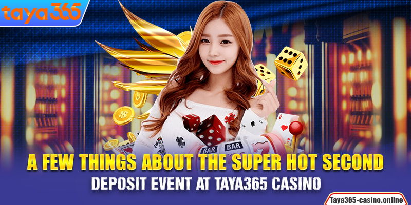 A few things about the super hot second deposit event at Taya365 Casino  