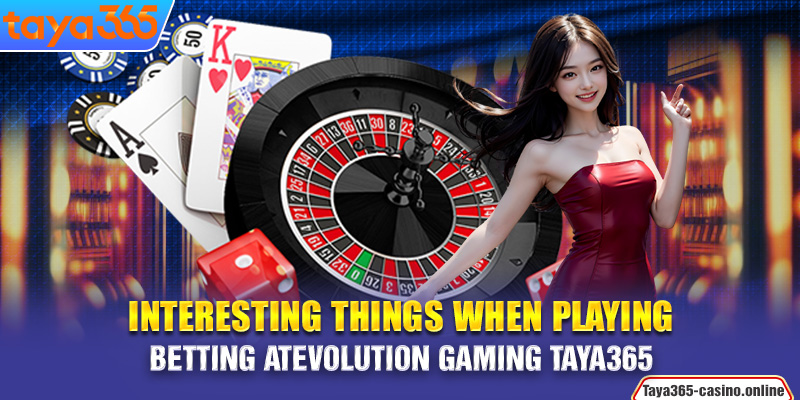 Interesting things when playing betting at Evolution Gaming Taya365