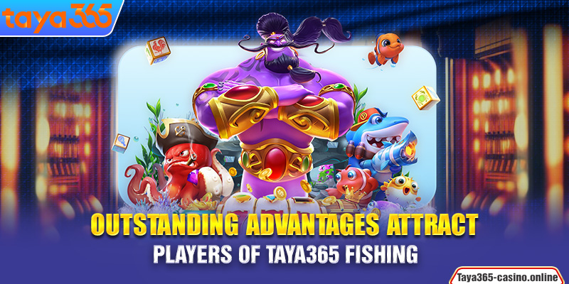 Outstanding advantages attract players of Taya365 Fishing